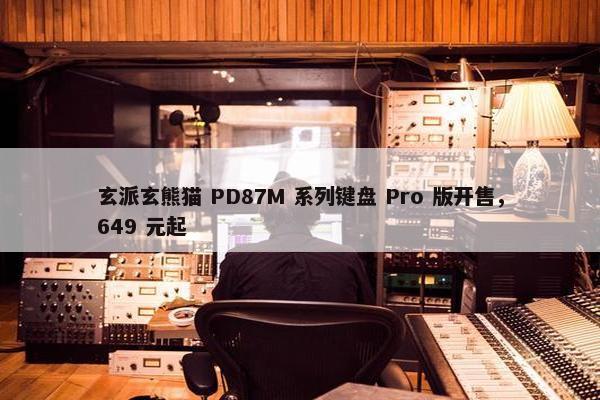 玄派玄熊猫 PD87M 系列键盘 Pro 版开售，649 元起