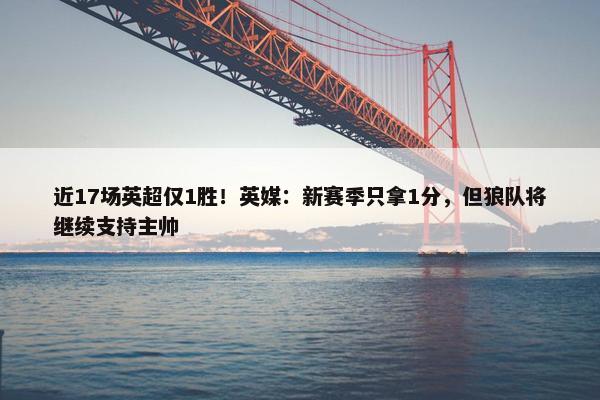 近17场英超仅1胜！英媒：新赛季只拿1分，但狼队将继续支持主帅