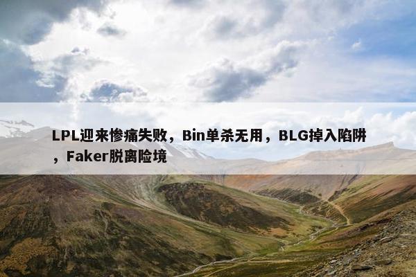 LPL迎来惨痛失败，Bin单杀无用，BLG掉入陷阱，Faker脱离险境