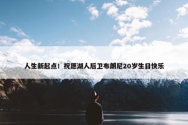 人生新起点！祝愿湖人后卫布朗尼20岁生日快乐