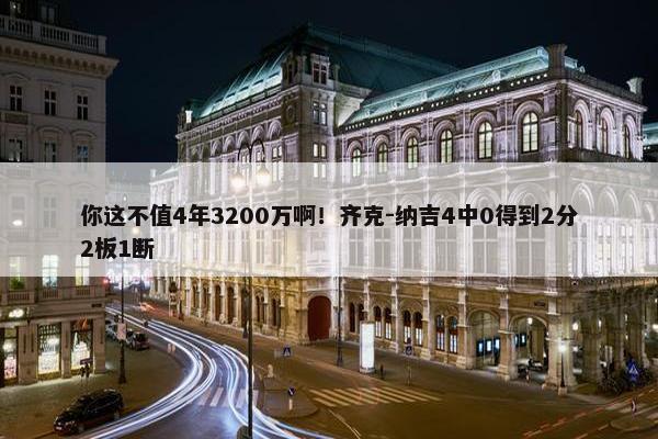 你这不值4年3200万啊！齐克-纳吉4中0得到2分2板1断