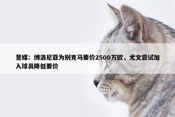 意媒：博洛尼亚为别克马要价2500万欧，尤文尝试加入球员降低要价