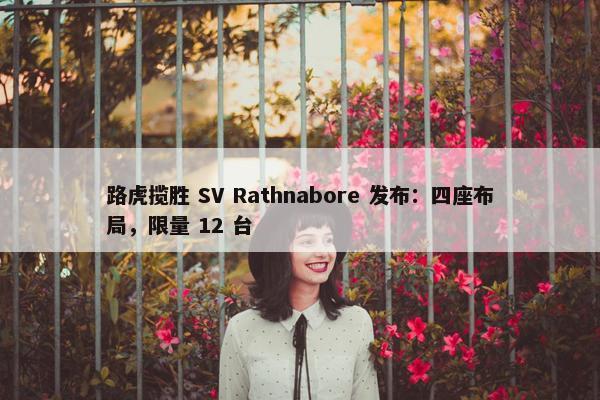 路虎揽胜 SV Rathnabore 发布：四座布局，限量 12 台