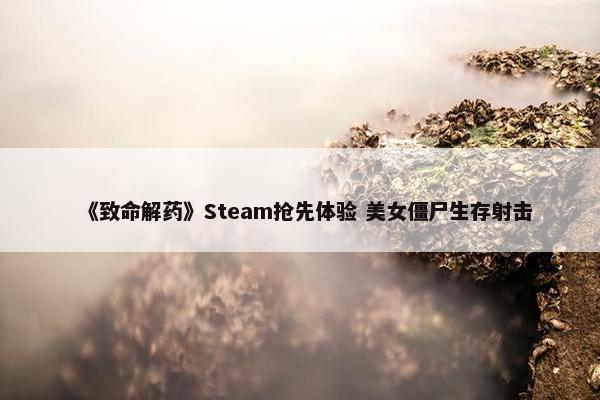 《致命解药》Steam抢先体验 美女僵尸生存射击