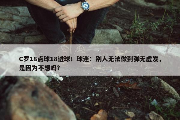 C罗18点球18进球！球迷：别人无法做到弹无虚发，是因为不想吗？