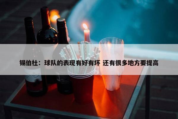 锡伯杜：球队的表现有好有坏 还有很多地方要提高