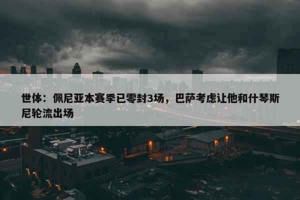 世体：佩尼亚本赛季已零封3场，巴萨考虑让他和什琴斯尼轮流出场