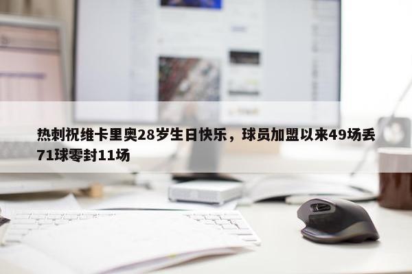 热刺祝维卡里奥28岁生日快乐，球员加盟以来49场丢71球零封11场