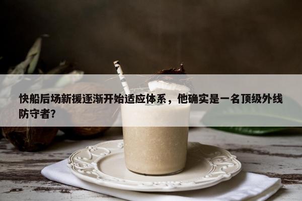 快船后场新援逐渐开始适应体系，他确实是一名顶级外线防守者？