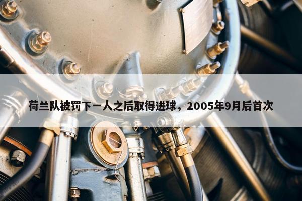 荷兰队被罚下一人之后取得进球，2005年9月后首次