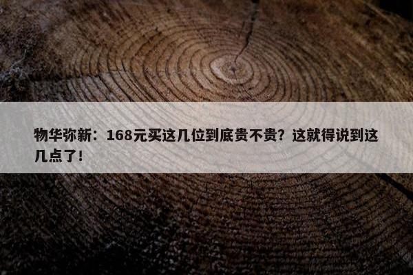 物华弥新：168元买这几位到底贵不贵？这就得说到这几点了！