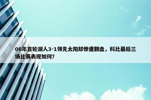 06年首轮湖人3-1领先太阳却惨遭翻盘，科比最后三场比赛表现如何？