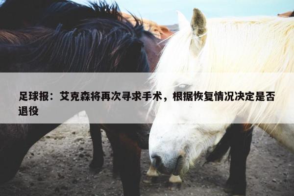 足球报：艾克森将再次寻求手术，根据恢复情况决定是否退役