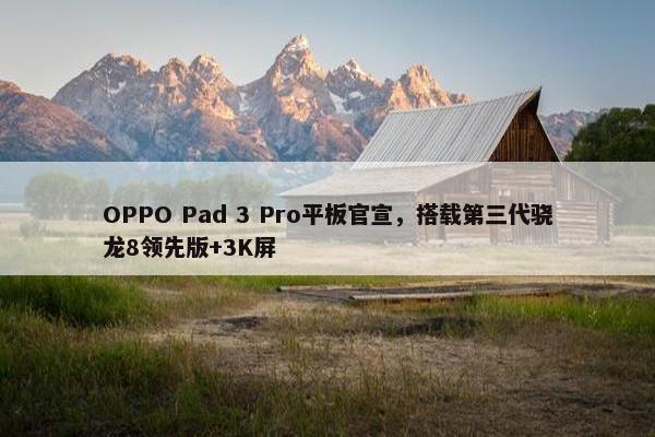 OPPO Pad 3 Pro平板官宣，搭载第三代骁龙8领先版+3K屏