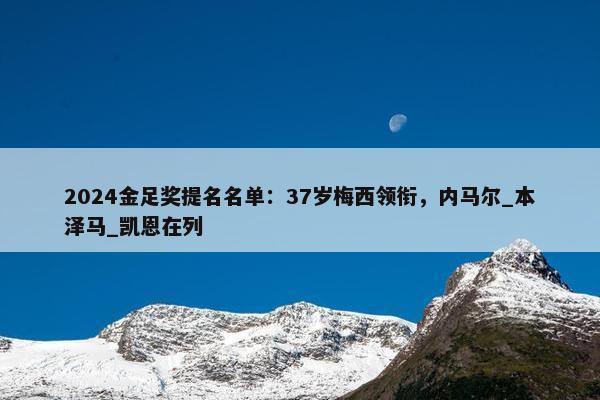 2024金足奖提名名单：37岁梅西领衔，内马尔_本泽马_凯恩在列