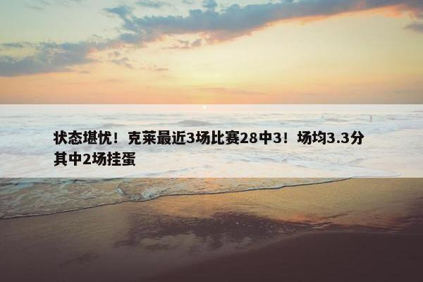 状态堪忧！克莱最近3场比赛28中3！场均3.3分 其中2场挂蛋