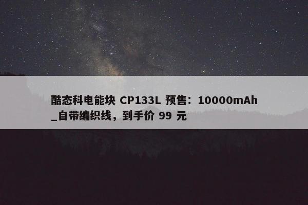 酷态科电能块 CP133L 预售：10000mAh_自带编织线，到手价 99 元