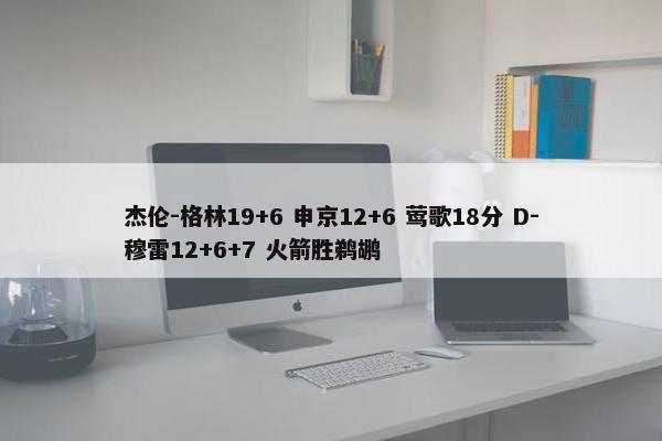 杰伦-格林19+6 申京12+6 莺歌18分 D-穆雷12+6+7 火箭胜鹈鹕