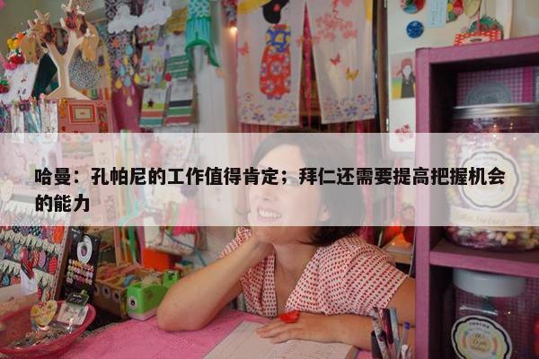 哈曼：孔帕尼的工作值得肯定；拜仁还需要提高把握机会的能力