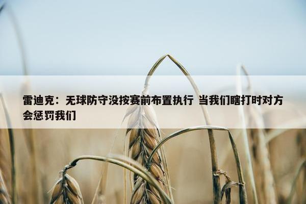 雷迪克：无球防守没按赛前布置执行 当我们瞎打时对方会惩罚我们