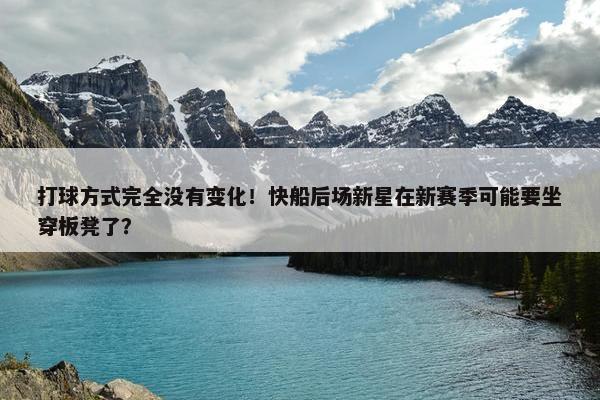 打球方式完全没有变化！快船后场新星在新赛季可能要坐穿板凳了？