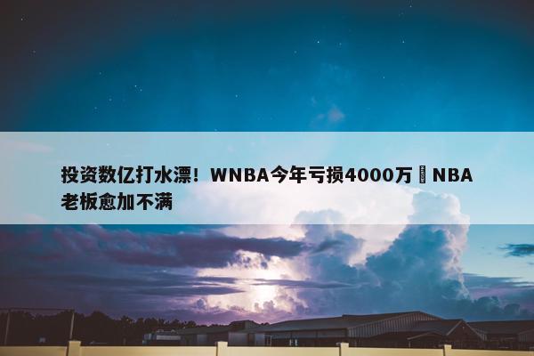 投资数亿打水漂！WNBA今年亏损4000万️NBA老板愈加不满