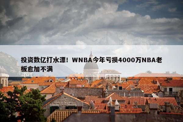 投资数亿打水漂！WNBA今年亏损4000万NBA老板愈加不满