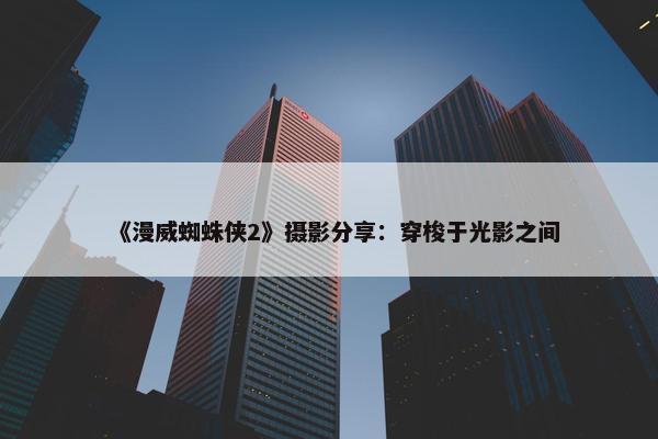 《漫威蜘蛛侠2》摄影分享：穿梭于光影之间