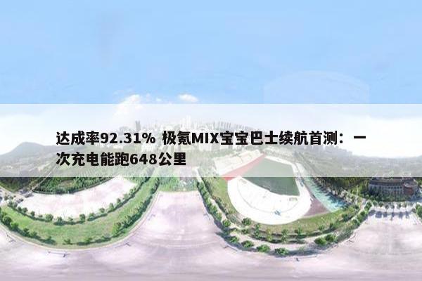 达成率92.31% 极氪MIX宝宝巴士续航首测：一次充电能跑648公里