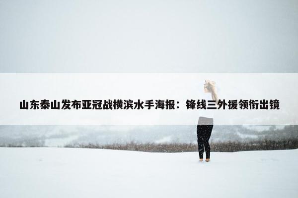 山东泰山发布亚冠战横滨水手海报：锋线三外援领衔出镜