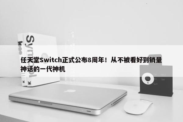 任天堂Switch正式公布8周年！从不被看好到销量神话的一代神机