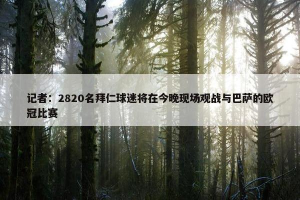 记者：2820名拜仁球迷将在今晚现场观战与巴萨的欧冠比赛