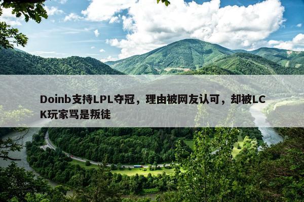 Doinb支持LPL夺冠，理由被网友认可，却被LCK玩家骂是叛徒