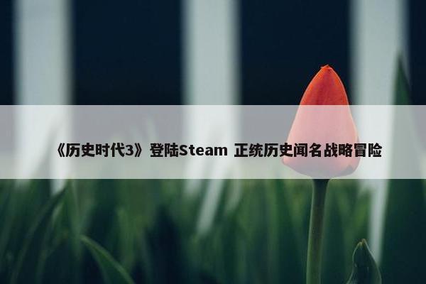 《历史时代3》登陆Steam 正统历史闻名战略冒险