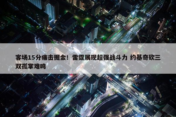 客场15分痛击掘金！雷霆展现超强战斗力 约基奇砍三双孤掌难鸣