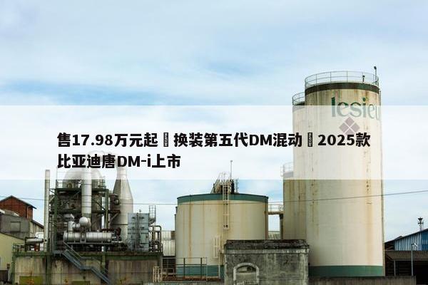 售17.98万元起 换装第五代DM混动 2025款比亚迪唐DM-i上市