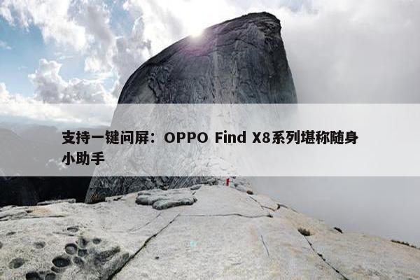 支持一键问屏：OPPO Find X8系列堪称随身小助手