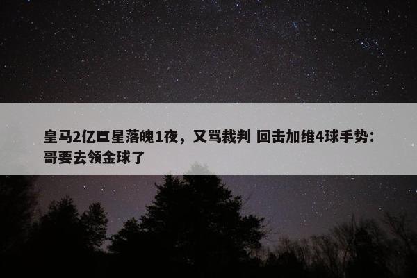 皇马2亿巨星落魄1夜，又骂裁判 回击加维4球手势：哥要去领金球了