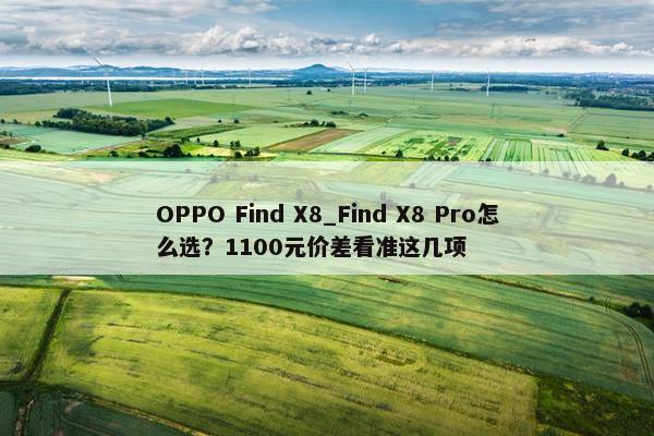 OPPO Find X8_Find X8 Pro怎么选？1100元价差看准这几项