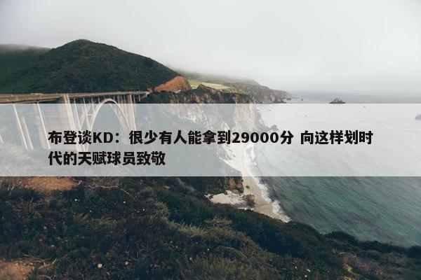 布登谈KD：很少有人能拿到29000分 向这样划时代的天赋球员致敬