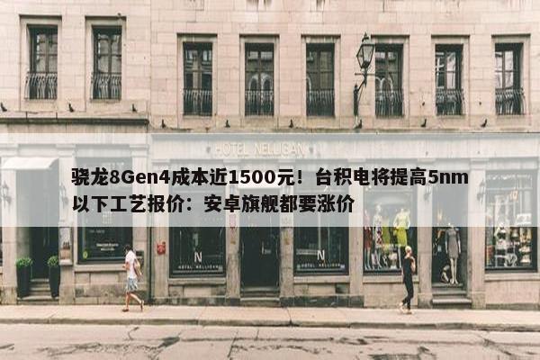 骁龙8Gen4成本近1500元！台积电将提高5nm以下工艺报价：安卓旗舰都要涨价