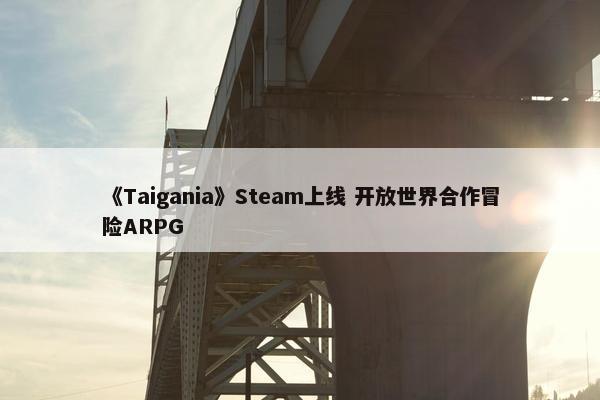 《Taigania》Steam上线 开放世界合作冒险ARPG