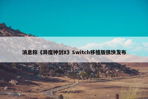 消息称《异度神剑X》Switch移植版很快发布