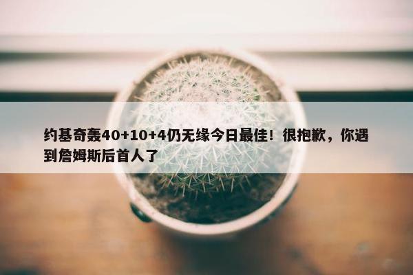 约基奇轰40+10+4仍无缘今日最佳！很抱歉，你遇到詹姆斯后首人了