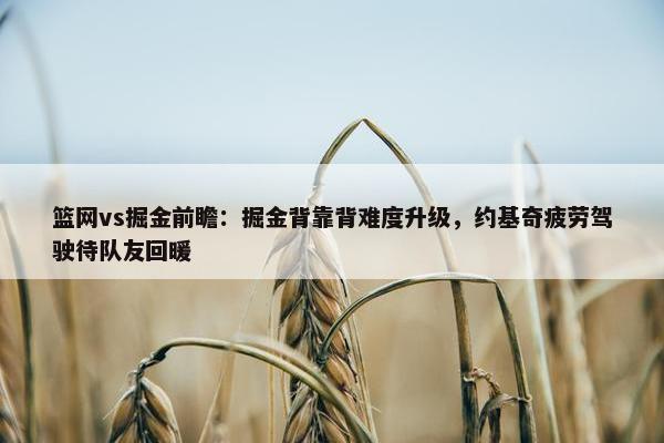 篮网vs掘金前瞻：掘金背靠背难度升级，约基奇疲劳驾驶待队友回暖