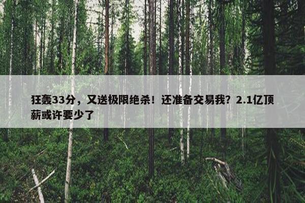 狂轰33分，又送极限绝杀！还准备交易我？2.1亿顶薪或许要少了