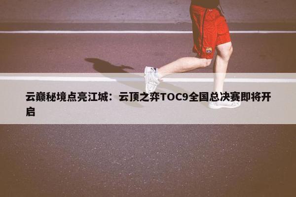 云巅秘境点亮江城：云顶之弈TOC9全国总决赛即将开启