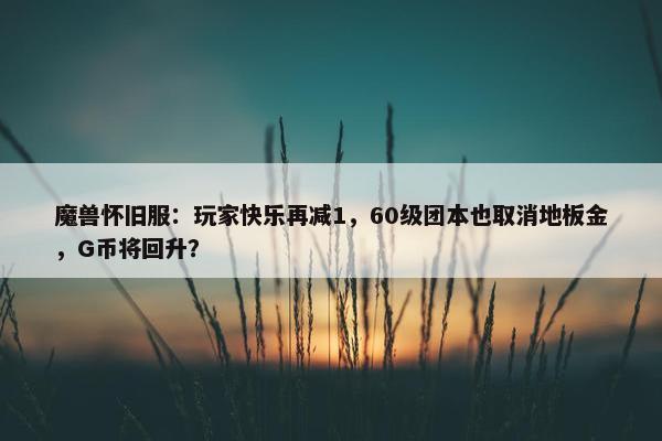 魔兽怀旧服：玩家快乐再减1，60级团本也取消地板金，G币将回升？