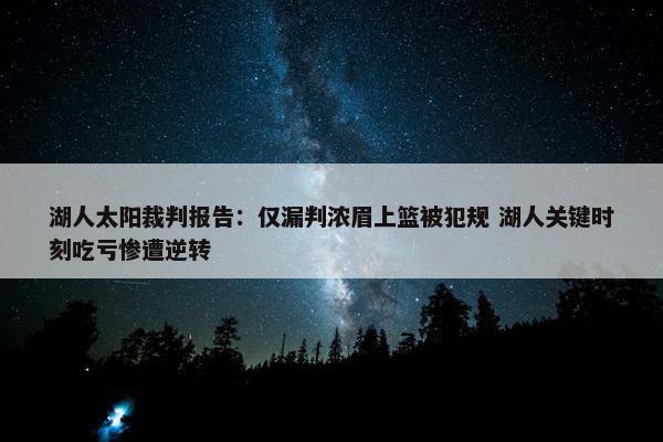 湖人太阳裁判报告：仅漏判浓眉上篮被犯规 湖人关键时刻吃亏惨遭逆转