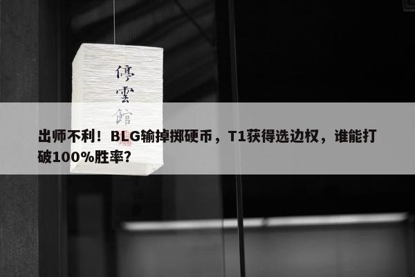 出师不利！BLG输掉掷硬币，T1获得选边权，谁能打破100%胜率？